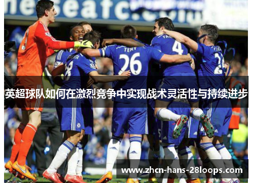 英超球队如何在激烈竞争中实现战术灵活性与持续进步