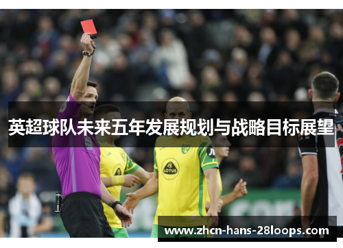 英超球队未来五年发展规划与战略目标展望