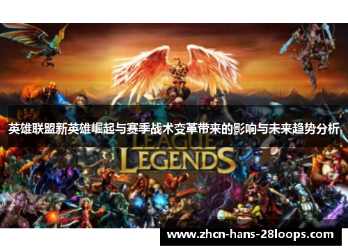 英雄联盟新英雄崛起与赛季战术变革带来的影响与未来趋势分析