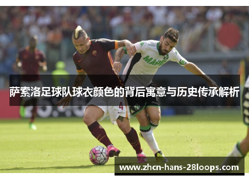 萨索洛足球队球衣颜色的背后寓意与历史传承解析 萨索洛足球队球衣颜色的背后寓意与历史传承解析