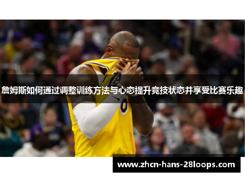 詹姆斯如何通过调整训练方法与心态提升竞技状态并享受比赛乐趣