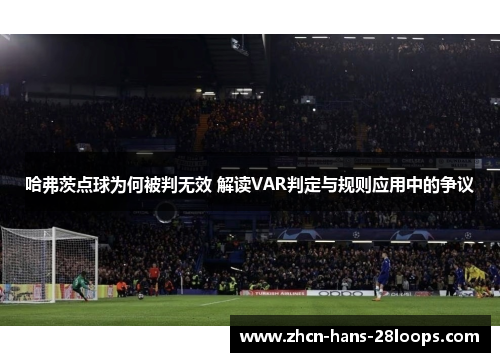 哈弗茨点球为何被判无效 解读VAR判定与规则应用中的争议 哈弗茨点球为何被判无效 解读VAR判定与规则应用中的争议