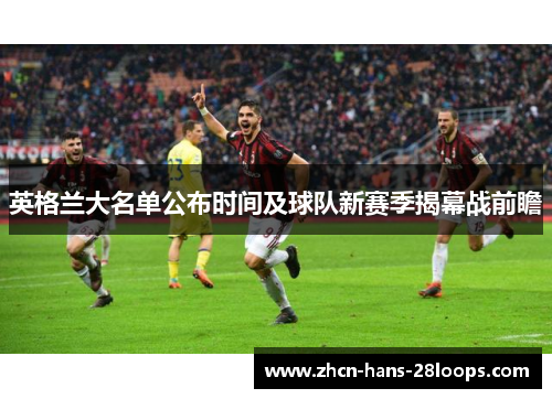 英格兰大名单公布时间及球队新赛季揭幕战前瞻