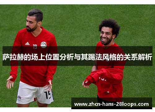 萨拉赫的场上位置分析与其踢法风格的关系解析