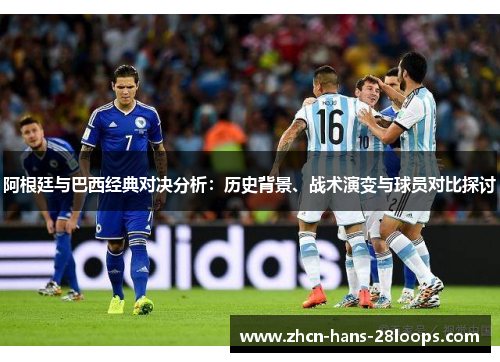 阿根廷与巴西经典对决分析：历史背景、战术演变与球员对比探讨