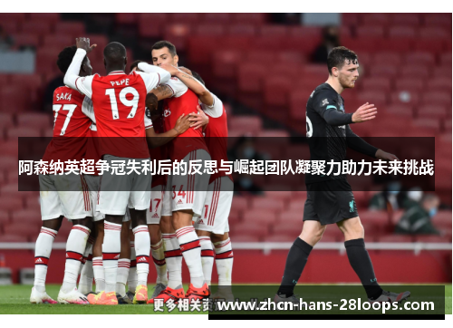 阿森纳英超争冠失利后的反思与崛起团队凝聚力助力未来挑战