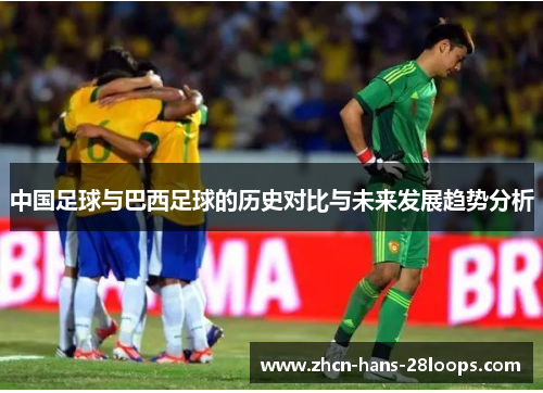 中国足球与巴西足球的历史对比与未来发展趋势分析