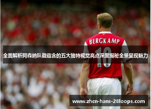 全面解析阿森纳队徽蕴含的五大独特视觉亮点深度揭秘全景呈现魅力 全面解析阿森纳队徽蕴含的五大独特视觉亮点深度揭秘全景呈现魅力