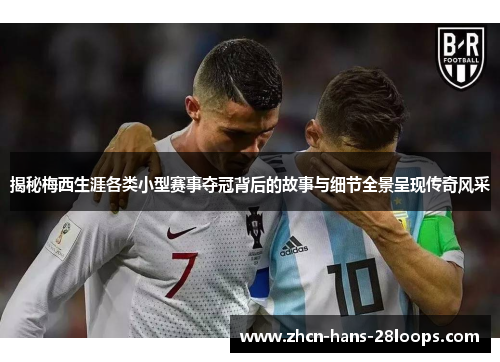 揭秘梅西生涯各类小型赛事夺冠背后的故事与细节全景呈现传奇风采