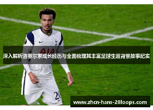 深入解析洛塞尔索成长经历与全面梳理其丰富足球生涯背景故事纪实