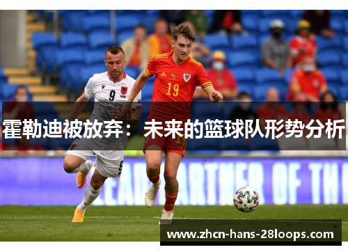 霍勒迪被放弃：未来的篮球队形势分析