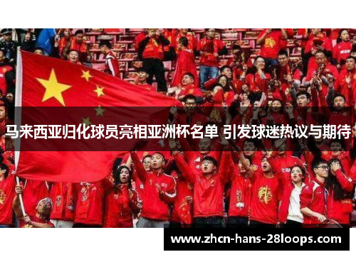 马来西亚归化球员亮相亚洲杯名单 引发球迷热议与期待