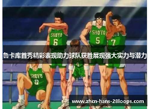 鲁卡库首秀精彩表现助力球队获胜展现强大实力与潜力 鲁卡库首秀精彩表现助力球队获胜展现强大实力与潜力