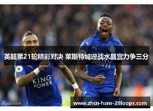 英超第21轮精彩对决 莱斯特城迎战水晶宫力争三分 英超第21轮精彩对决 莱斯特城迎战水晶宫力争三分
