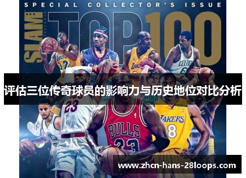 评估三位传奇球员的影响力与历史地位对比分析 评估三位传奇球员的影响力与历史地位对比分析