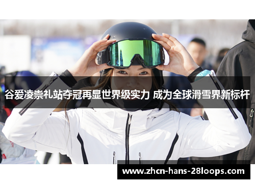 谷爱凌崇礼站夺冠再显世界级实力 成为全球滑雪界新标杆 谷爱凌崇礼站夺冠再显世界级实力 成为全球滑雪界新标杆