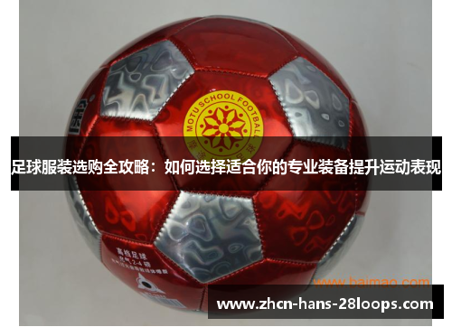 足球服装选购全攻略：如何选择适合你的专业装备提升运动表现