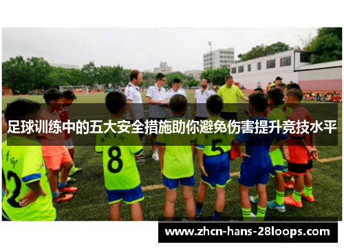 足球训练中的五大安全措施助你避免伤害提升竞技水平 足球训练中的五大安全措施助你避免伤害提升竞技水平