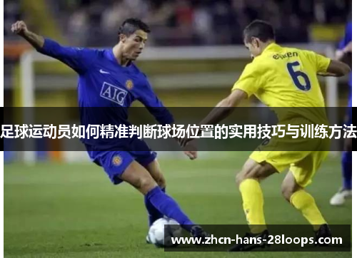 足球运动员如何精准判断球场位置的实用技巧与训练方法 足球运动员如何精准判断球场位置的实用技巧与训练方法