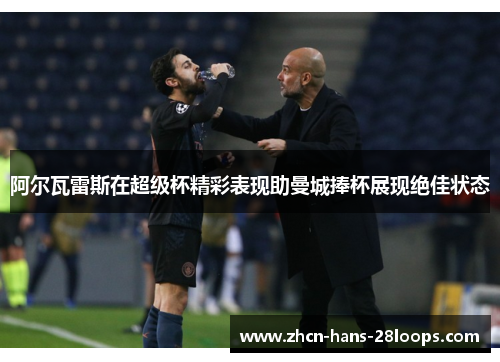 阿尔瓦雷斯在超级杯精彩表现助曼城捧杯展现绝佳状态 阿尔瓦雷斯在超级杯精彩表现助曼城捧杯展现绝佳状态