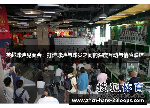 英超球迷见面会:打造球迷与球员之间的深度互动与情感联结 英超球迷见面会:打造球迷与球员之间的深度互动与情感联结