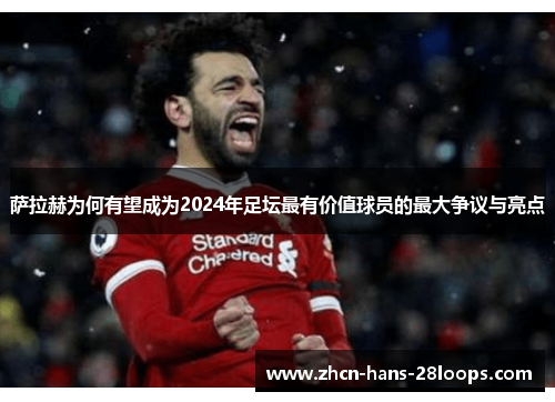 萨拉赫为何有望成为2024年足坛最有价值球员的最大争议与亮点