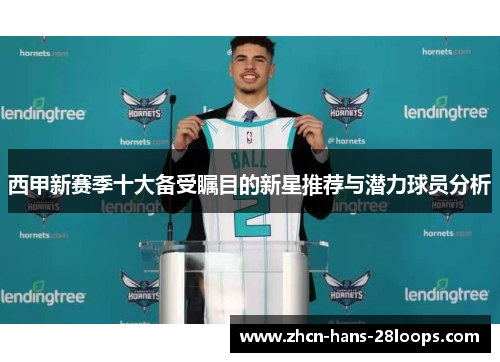西甲新赛季十大备受瞩目的新星推荐与潜力球员分析 西甲新赛季十大备受瞩目的新星推荐与潜力球员分析