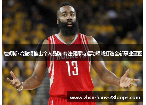 詹姆斯·哈登将推出个人品牌 专注健康与运动领域打造全新事业蓝图 詹姆斯·哈登将推出个人品牌 专注健康与运动领域打造全新事业蓝图