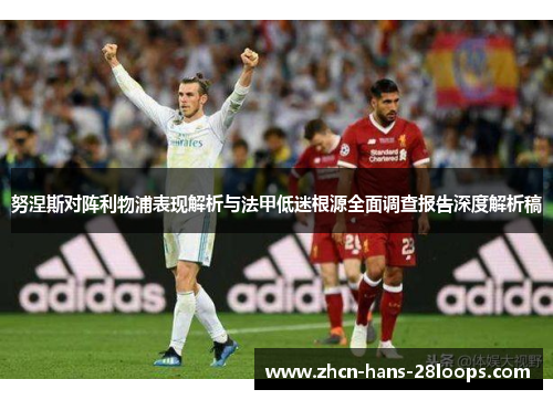 努涅斯对阵利物浦表现解析与法甲低迷根源全面调查报告深度解析稿