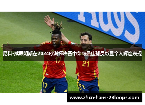 尼科·威廉姆斯在2024欧洲杯决赛中荣膺最佳球员彰显个人辉煌表现
