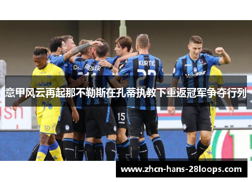 意甲风云再起那不勒斯在孔蒂执教下重返冠军争夺行列