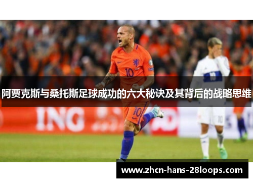 阿贾克斯与桑托斯足球成功的六大秘诀及其背后的战略思维 阿贾克斯与桑托斯足球成功的六大秘诀及其背后的战略思维