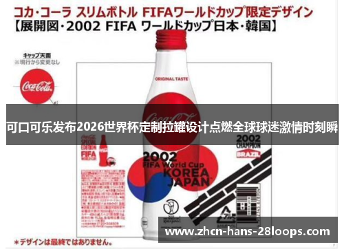 可口可乐发布2026世界杯定制拉罐设计点燃全球球迷激情时刻瞬
